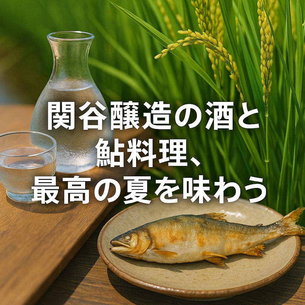 関谷醸造の酒と鮎料理、最高の夏を味わう